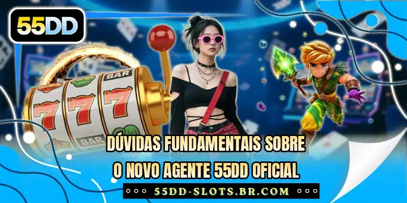 Dúvidas fundamentais sobre o novo agente 55DD oficial