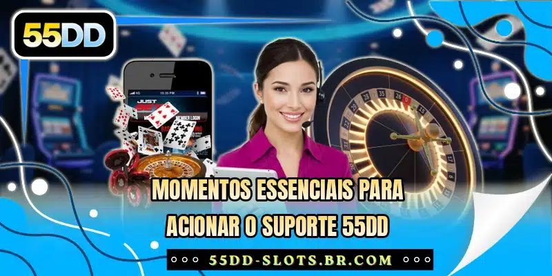 Momentos essenciais para acionar o suporte 55DD
