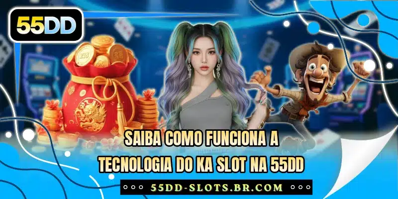 Saiba como funciona a tecnologia do KA Slot na 55DD