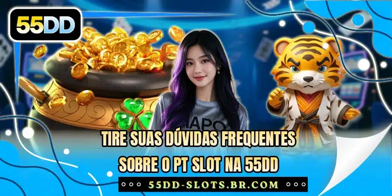 Tire suas dúvidas frequentes sobre o PT Slot na 55DD