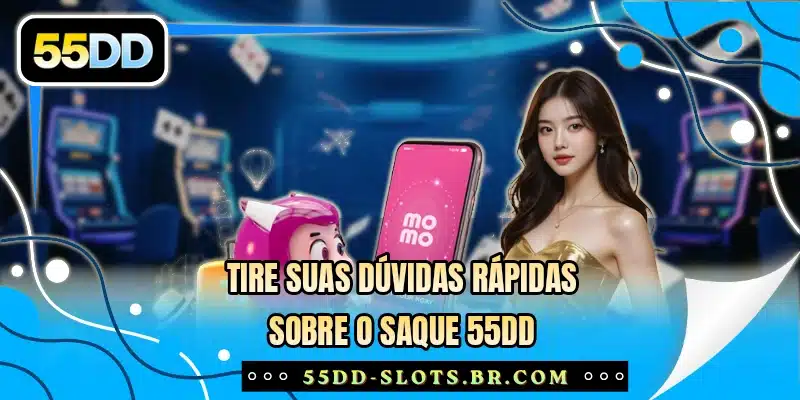 Tire suas dúvidas rápidas sobre o saque 55DD